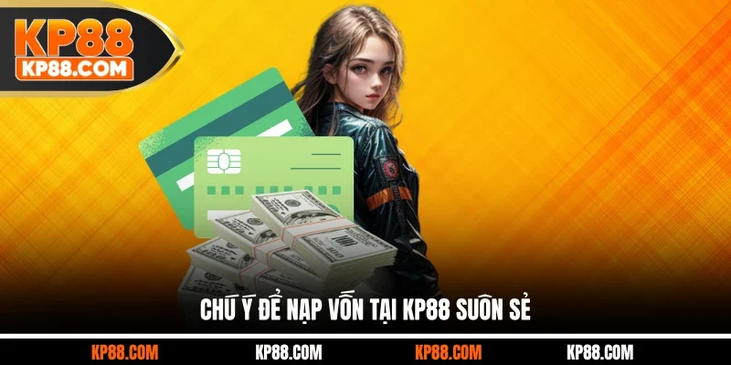 Chú ý để nạp vốn tại KP88 suôn sẻ