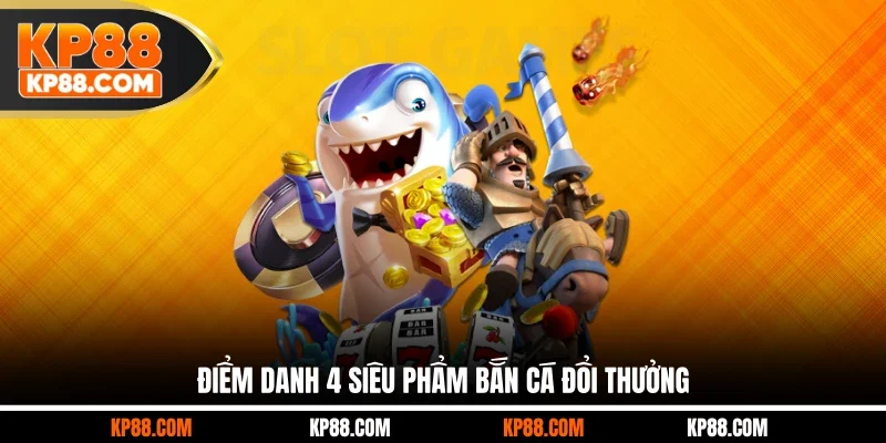 Điểm danh 4 siêu phẩm bắn cá đổi thưởng