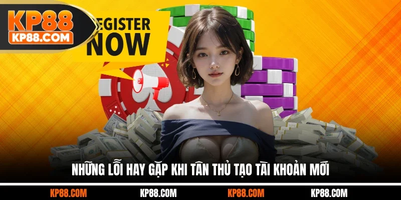 Những lỗi hay gặp khi tân thủ tạo tài khoản mới