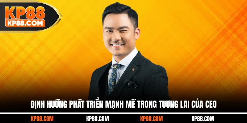 Định hướng phát triển mạnh mẽ trong tương lai của CEO