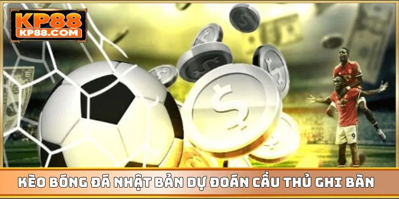 Kèo bóng đá Nhật Bản dự đoán cầu thủ ghi bàn trước