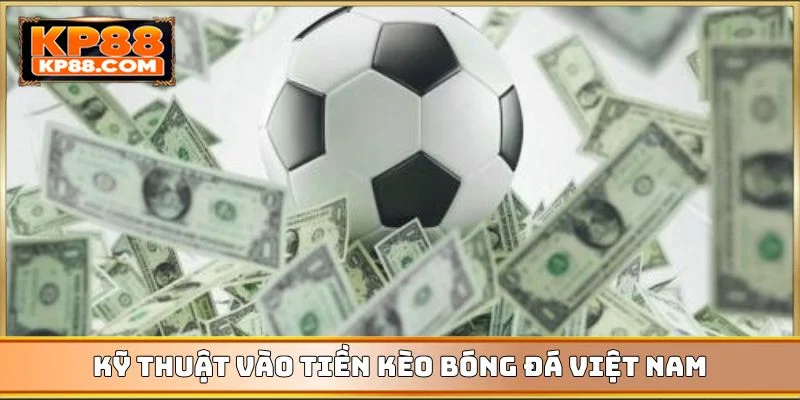 Kỹ thuật vào tiền kèo bóng đá Việt Nam